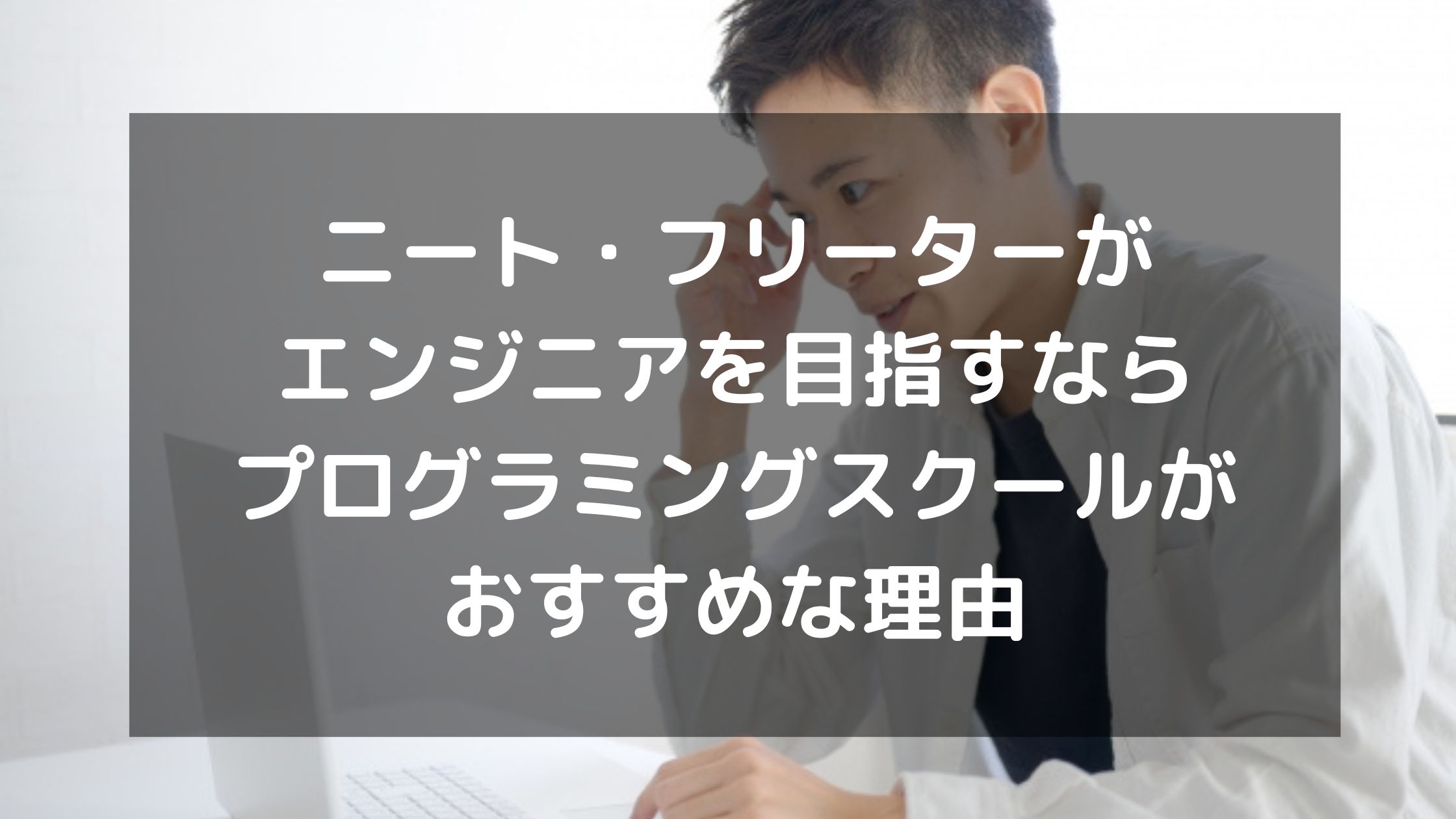 ニート・フリーターがエンジニアを目指すならプログラミングスクールがおすすめな理由