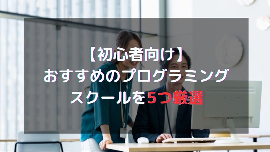 【2025年6月最新】初心者におすすめのプログラミングスクールを5つのみ厳選！