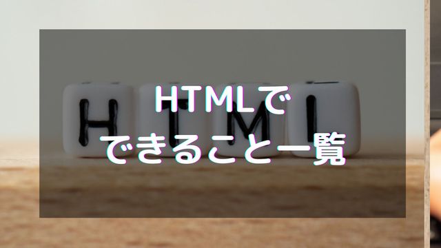 HTMLでできること一覧！特徴やCSSとの関係も解説