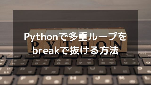 Pythonで多重ループをbreakで抜ける方法を詳しく紹介