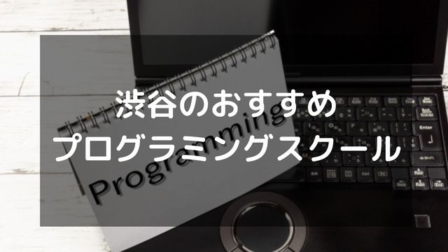 渋谷でおすすめのプログラミングスクール10選！【社会人向け】