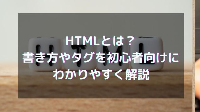 HTMLとは？書き方やタグを初心者向けにわかりやすく解説
