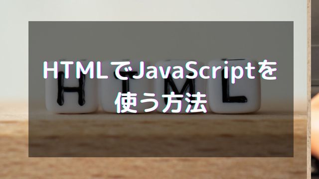 HTMLでJavaScriptを使う方法は「埋め込み」「外部ファイル読み込み」
