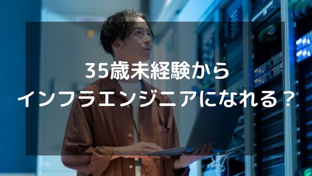 35歳未経験からインフラエンジニアになれる？実態と転職成功の方法