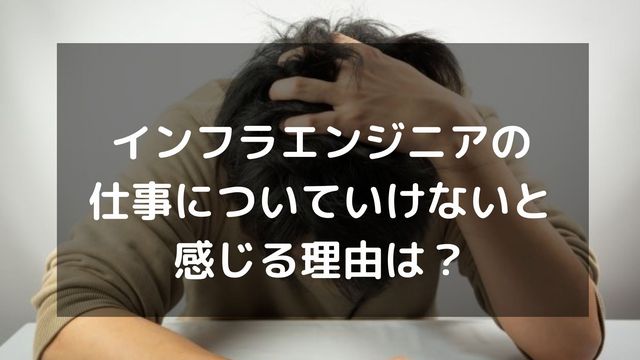 インフラエンジニアが仕事についていけないと感じる理由とは？対処法も紹介