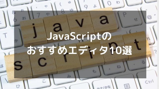 JavaScriptのおすすめエディタ10選！無料・ブラウザで使えるツール