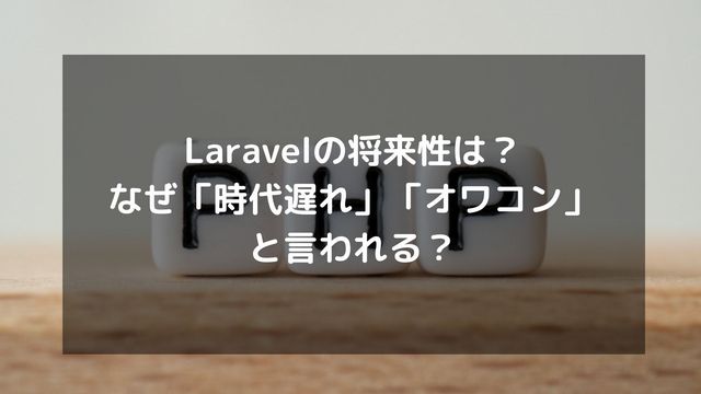 Laravelの将来性は？時代遅れやオワコンと言われる理由や真の需要