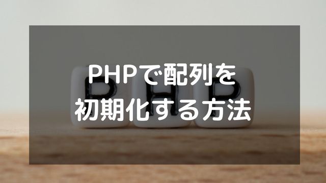 PHPで配列を初期化する方法を解説！空の配列や連想配列まで