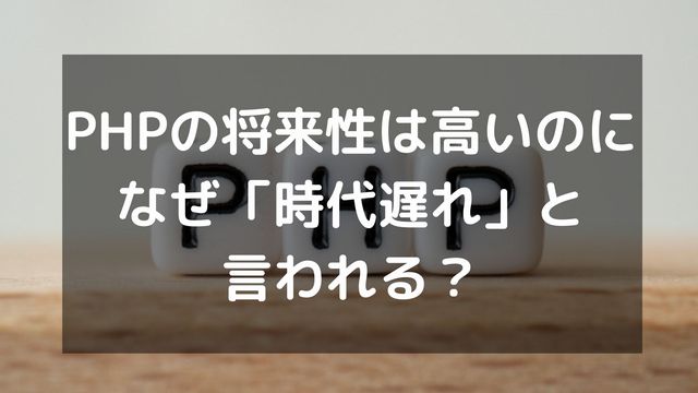PHPの将来性は高い！「時代遅れ」は嘘！需要が高い理由を徹底解説