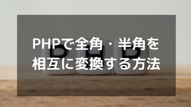 PHPで全角・半角を相互に変換する方法【mb_convert_kana徹底解説】
