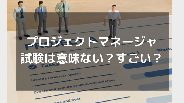 プロジェクトマネージャ試験は意味ない？すごい？取得する価値を解説