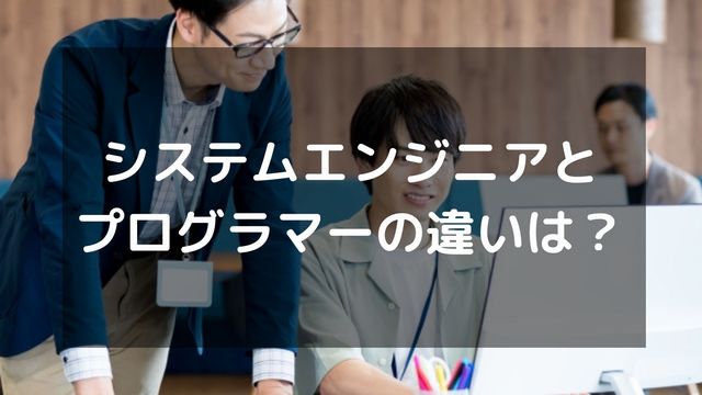 システムエンジニアとプログラマーの違いは？年収や将来性を徹底比較