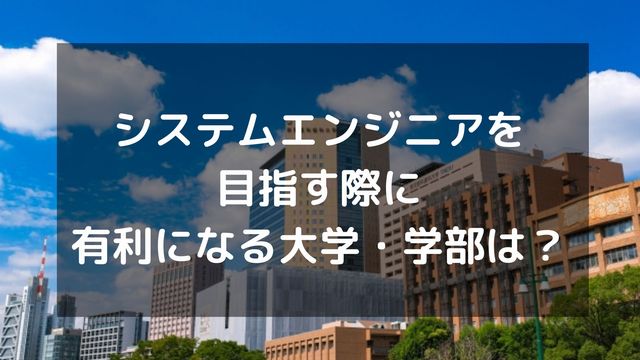 システムエンジニアを目指す際に有利になる大学とは？学部・学科も紹介