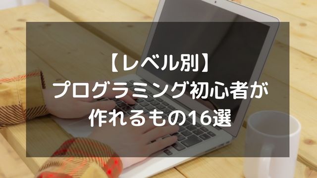 【レベル別】プログラミング初心者が作れるもの16選！言語別の具体例と学習ロードマップ