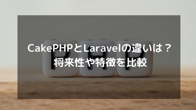 CakePHPとLaravelの違いは？どちらがおすすめなのか？将来性や特徴を比較