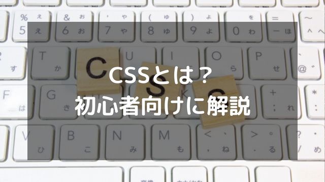 CSSとは？書き方や基本知識を初心者向けにわかりやすく解説