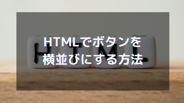HTMLでボタンを横並びにする方法はFlexboxがおすすめ！中央寄せなども解説