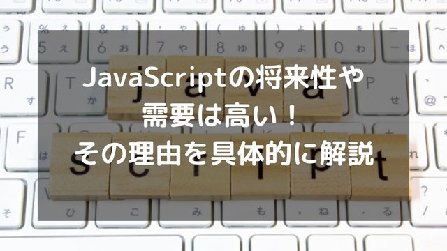 JavaScriptの将来性や需要は高い！その理由を具体的に解説