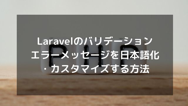 Laravelのバリデーションエラーメッセージを日本語化・カスタマイズする方法