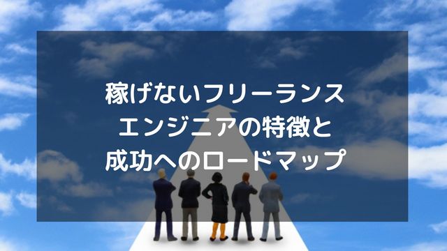 稼げないフリーランスエンジニアの特徴と成功へのロードマップ