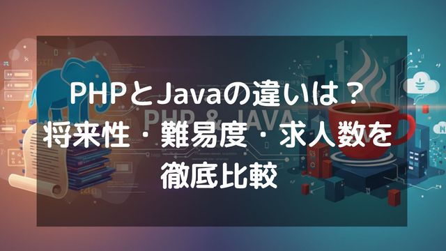PHPとJavaの違いは？将来性・難易度・求人数などを徹底比較