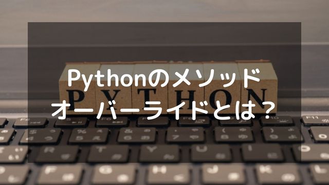 Pythonのメソッドオーバーライドとは？オーバーロードとの違いも解説
