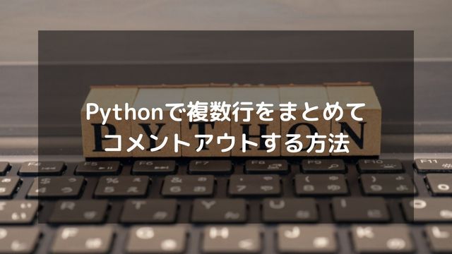 Pythonで複数行をまとめてコメントアウトする方法を解説