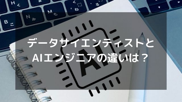 データサイエンティストとAIエンジニアの違いをわかりやすく徹底解説
