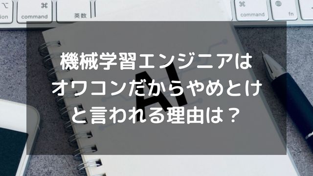 機械学習エンジニアはオワコンだからやめとけと言われる理由は？将来性も解説