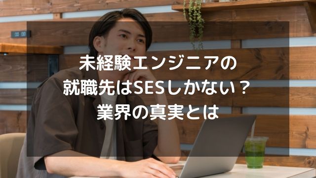 未経験エンジニアの就職先はSESしかない？業界の真実をお伝えします