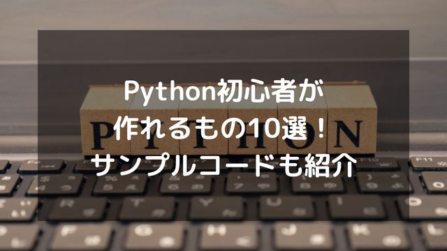 Python初心者が作れるもの10選！簡単なプログラム例や成果物の例を紹介