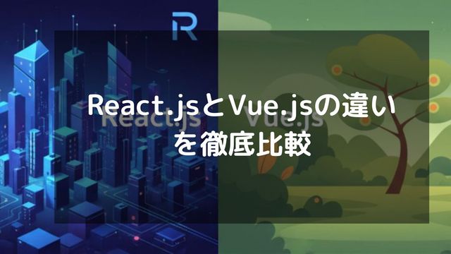 React.jsとVue.jsの違いを徹底比較！用途・将来性・難易度・学習コスト