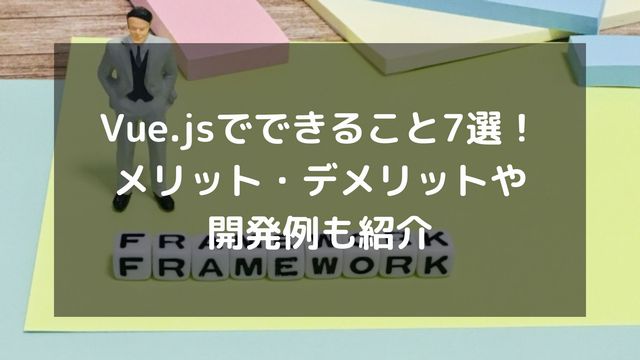 Vue.jsでできること7選！メリット・デメリットや開発例も紹介