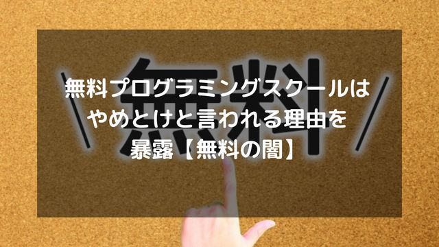 無料プログラミングスクールはやめとけと言われる理由を暴露【無料の闇】