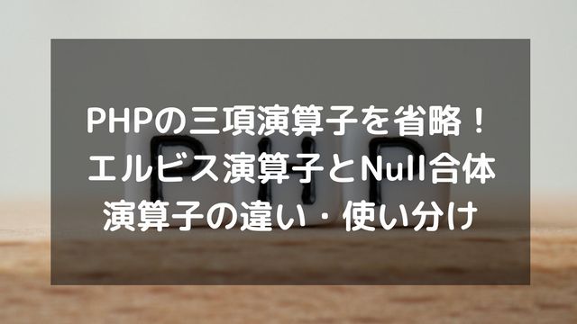 PHPの三項演算子を省略！エルビス演算子とNull合体演算子の違い・使い分けを徹底解説
